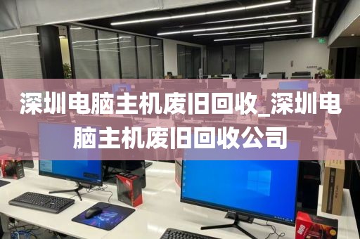 深圳电脑主机废旧回收_深圳电脑主机废旧回收公司