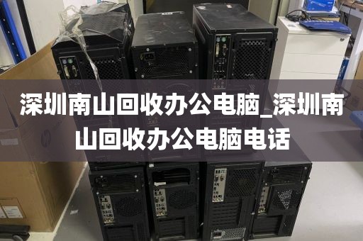 深圳南山回收办公电脑_深圳南山回收办公电脑电话