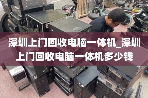 深圳上门回收电脑一体机_深圳上门回收电脑一体机多少钱
