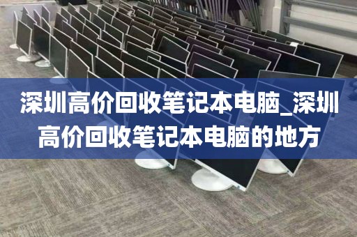 深圳高价回收笔记本电脑_深圳高价回收笔记本电脑的地方