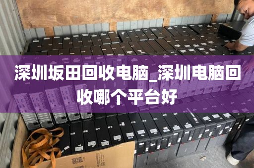 深圳坂田回收电脑_深圳电脑回收哪个平台好