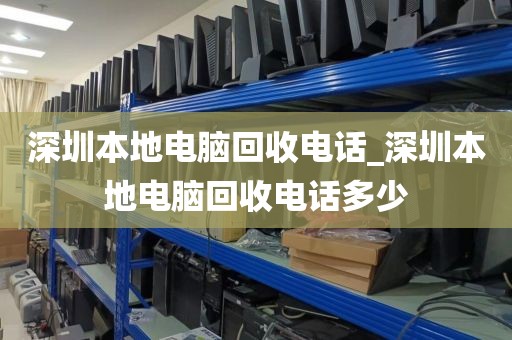深圳本地电脑回收电话_深圳本地电脑回收电话多少