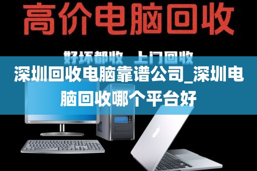 深圳回收电脑靠谱公司_深圳电脑回收哪个平台好