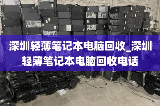 深圳轻薄笔记本电脑回收_深圳轻薄笔记本电脑回收电话