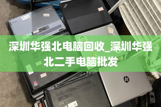 深圳华强北电脑回收_深圳华强北二手电脑批发
