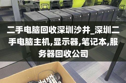 二手电脑回收深圳沙井_深圳二手电脑主机,显示器,笔记本,服务器回收公司