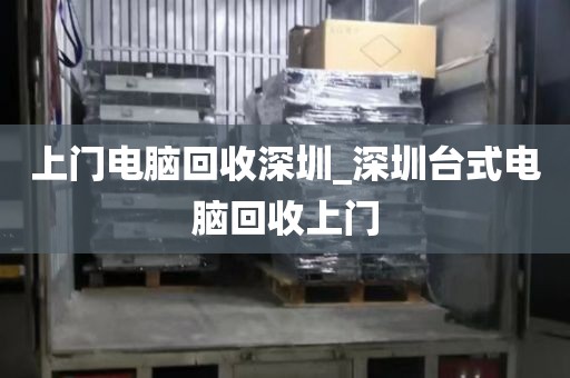 上门电脑回收深圳_深圳台式电脑回收上门