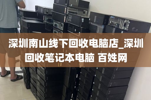 深圳南山线下回收电脑店_深圳回收笔记本电脑 百姓网