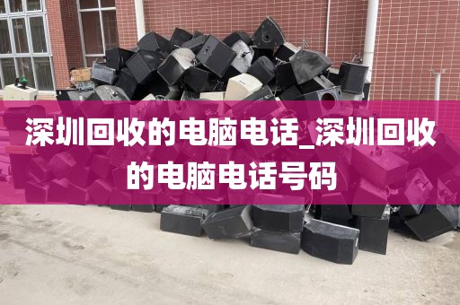 深圳回收的电脑电话_深圳回收的电脑电话号码