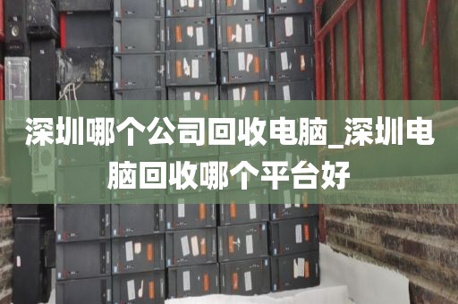 深圳哪个公司回收电脑_深圳电脑回收哪个平台好