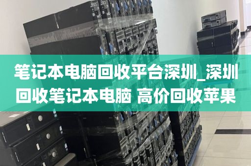笔记本电脑回收平台深圳_深圳回收笔记本电脑 高价回收苹果
