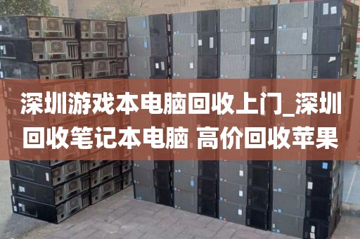 深圳游戏本电脑回收上门_深圳回收笔记本电脑 高价回收苹果