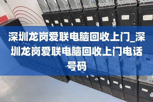 深圳龙岗爱联电脑回收上门_深圳龙岗爱联电脑回收上门电话号码