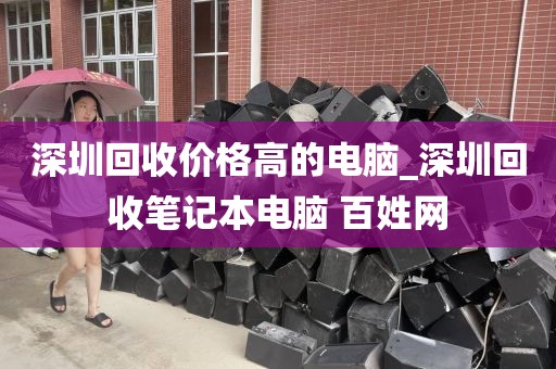 深圳回收价格高的电脑_深圳回收笔记本电脑 百姓网