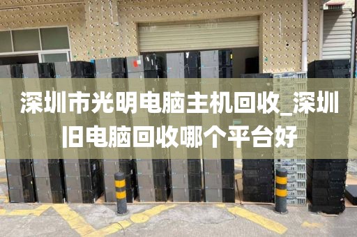深圳市光明电脑主机回收_深圳旧电脑回收哪个平台好
