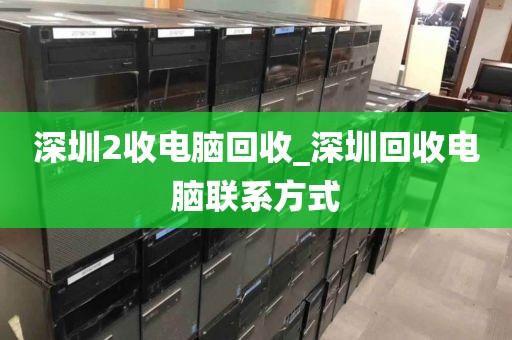 深圳2收电脑回收_深圳回收电脑联系方式