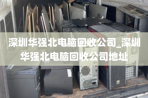深圳华强北电脑回收公司_深圳华强北电脑回收公司地址