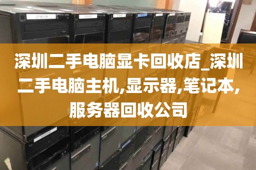 深圳二手电脑显卡回收店_深圳二手电脑主机,显示器,笔记本,服务器回收公司
