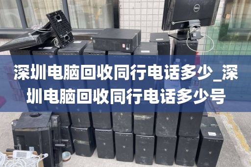 深圳电脑回收同行电话多少_深圳电脑回收同行电话多少号