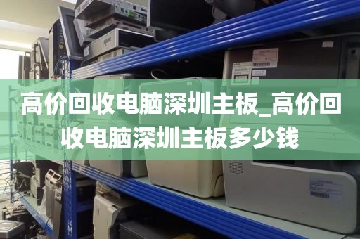 高价回收电脑深圳主板_高价回收电脑深圳主板多少钱