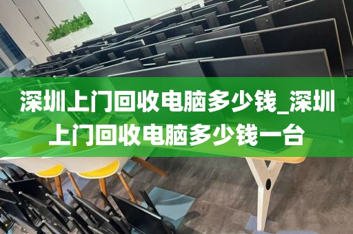 深圳上门回收电脑多少钱_深圳上门回收电脑多少钱一台