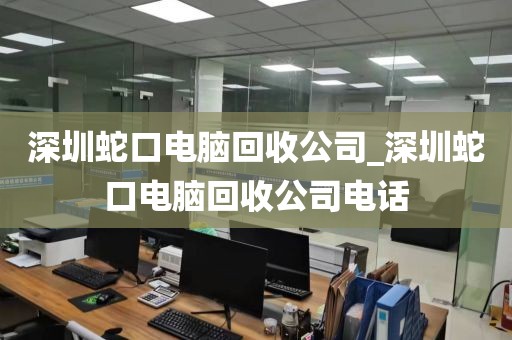 深圳蛇口电脑回收公司_深圳蛇口电脑回收公司电话