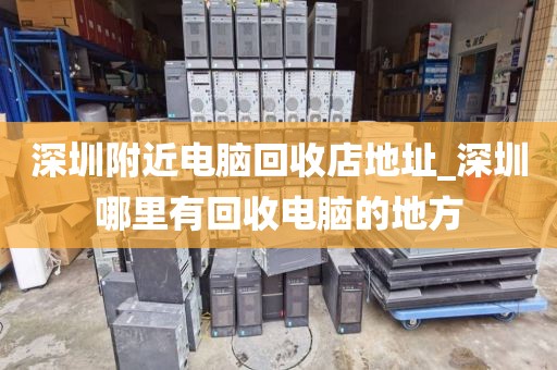 深圳附近电脑回收店地址_深圳哪里有回收电脑的地方