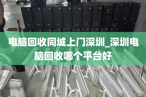 电脑回收同城上门深圳_深圳电脑回收哪个平台好