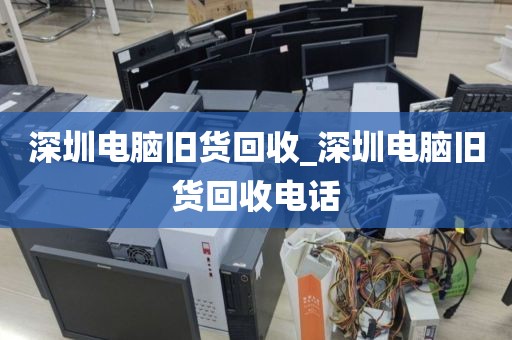 深圳电脑旧货回收_深圳电脑旧货回收电话