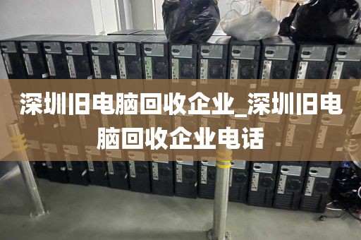 深圳旧电脑回收企业_深圳旧电脑回收企业电话