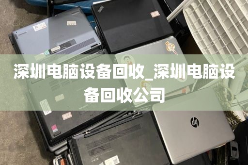深圳电脑设备回收_深圳电脑设备回收公司
