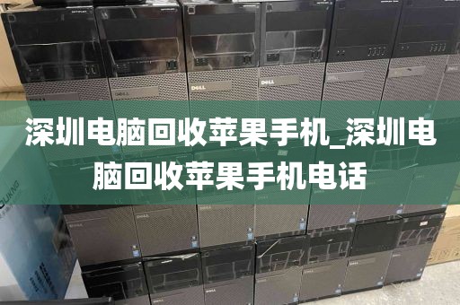 深圳电脑回收苹果手机_深圳电脑回收苹果手机电话
