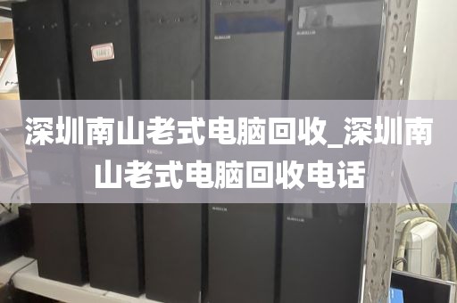 深圳南山老式电脑回收_深圳南山老式电脑回收电话