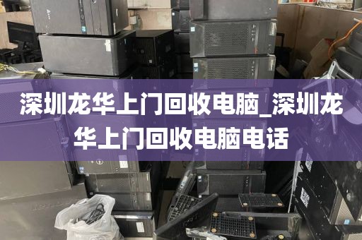 深圳龙华上门回收电脑_深圳龙华上门回收电脑电话