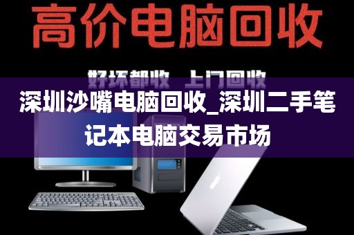 深圳沙嘴电脑回收_深圳二手笔记本电脑交易市场