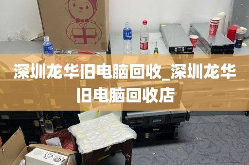 深圳龙华旧电脑回收_深圳龙华旧电脑回收店