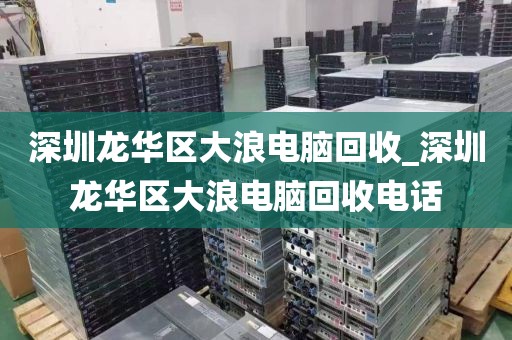 深圳龙华区大浪电脑回收_深圳龙华区大浪电脑回收电话