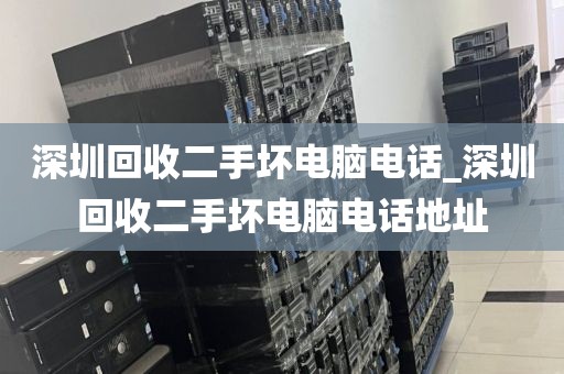 深圳回收二手坏电脑电话_深圳回收二手坏电脑电话地址