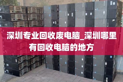 深圳专业回收废电脑_深圳哪里有回收电脑的地方