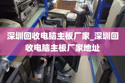 深圳回收电脑主板厂家_深圳回收电脑主板厂家地址