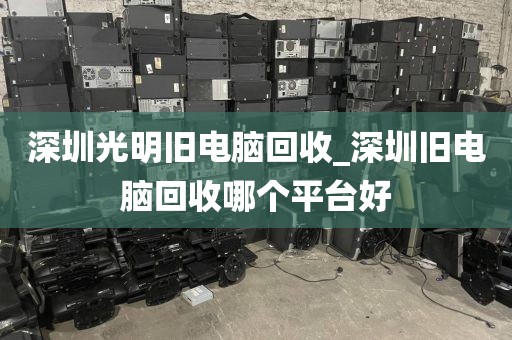深圳光明旧电脑回收_深圳旧电脑回收哪个平台好