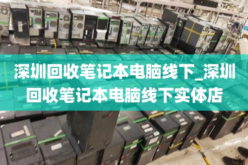 深圳回收笔记本电脑线下_深圳回收笔记本电脑线下实体店