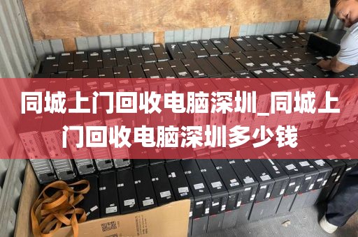 同城上门回收电脑深圳_同城上门回收电脑深圳多少钱