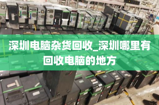 深圳电脑杂货回收_深圳哪里有回收电脑的地方