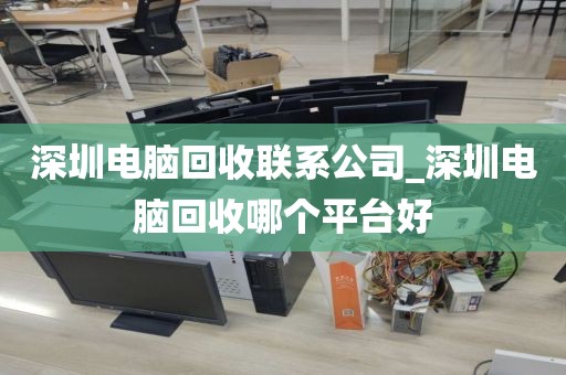 深圳电脑回收联系公司_深圳电脑回收哪个平台好