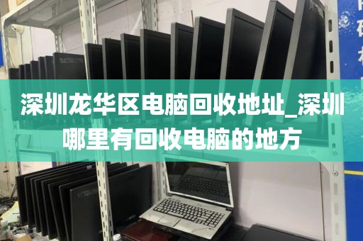 深圳龙华区电脑回收地址_深圳哪里有回收电脑的地方