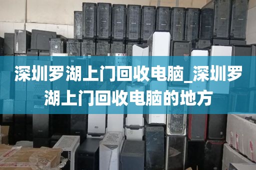 深圳罗湖上门回收电脑_深圳罗湖上门回收电脑的地方