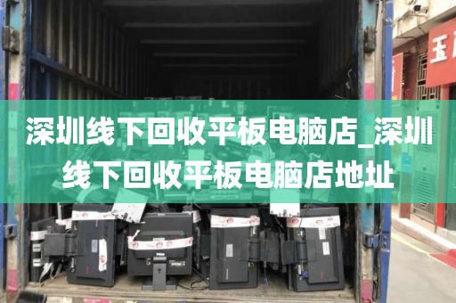 深圳线下回收平板电脑店_深圳线下回收平板电脑店地址
