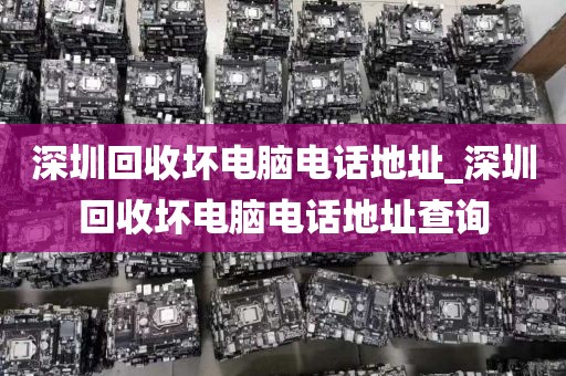 深圳回收坏电脑电话地址_深圳回收坏电脑电话地址查询