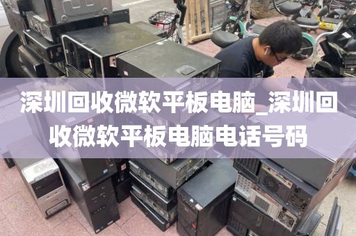 深圳回收微软平板电脑_深圳回收微软平板电脑电话号码